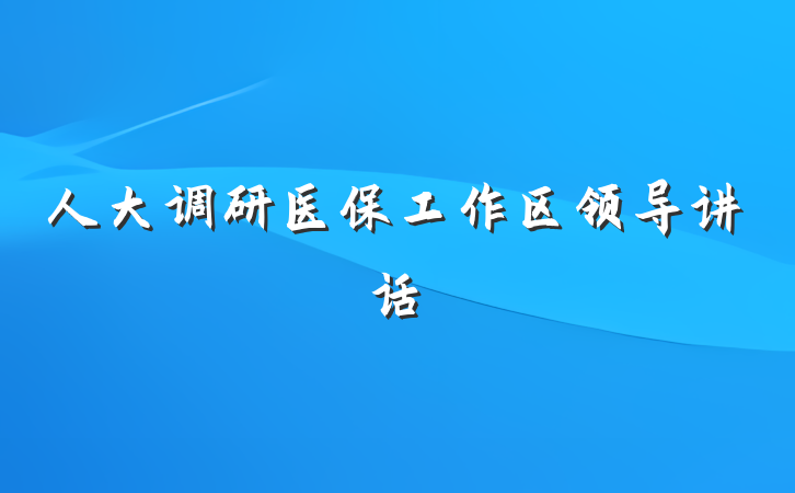 人大调研医保工作区领导讲话