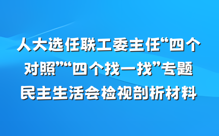 人大选任联工委主任“四个对照”“四个找一找”专题民主生活会检视剖析材料