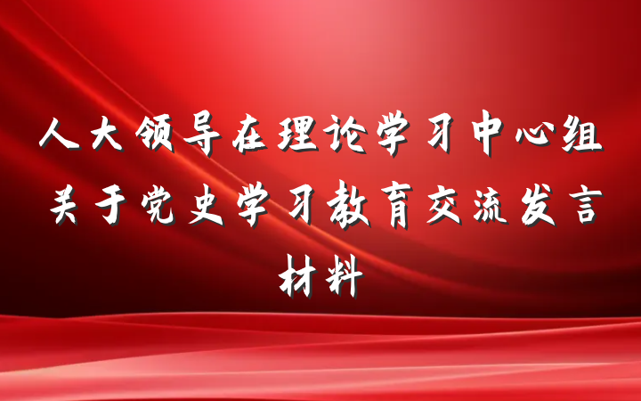 人大领导在理论学习中心组关于党史学习教育交流发言材料