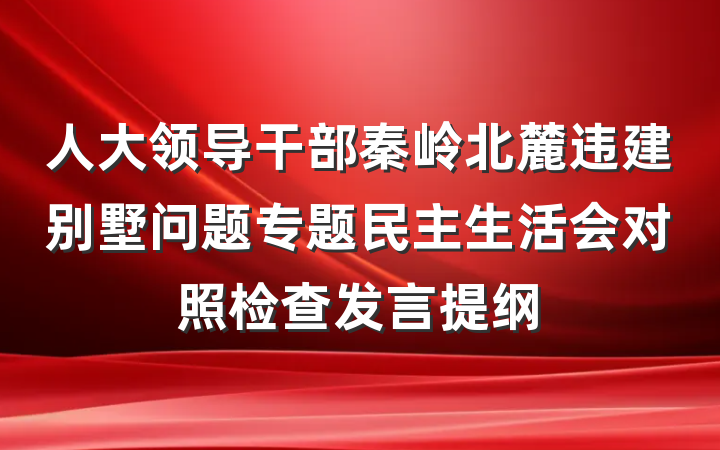 人大领导干部秦岭北麓违建别墅问题专题民主生活会对照检查发言提纲