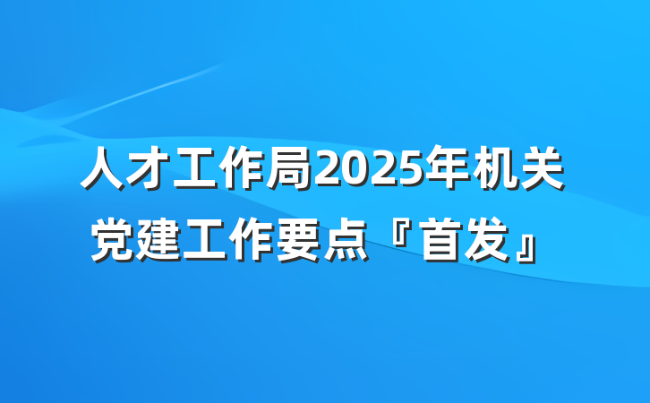 人才工作局2025年机关党建工作要点『首发』