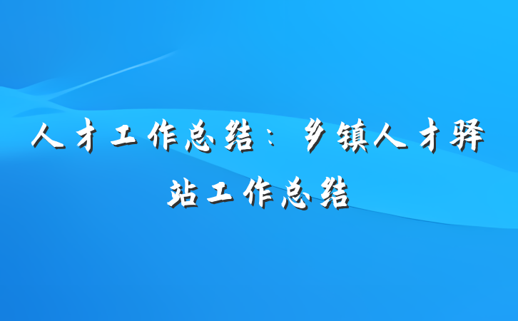 人才工作总结：乡镇人才驿站工作总结
