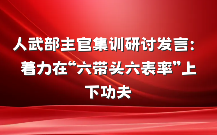 人武部主官集训研讨发言：着力在“六带头六表率”上下功夫