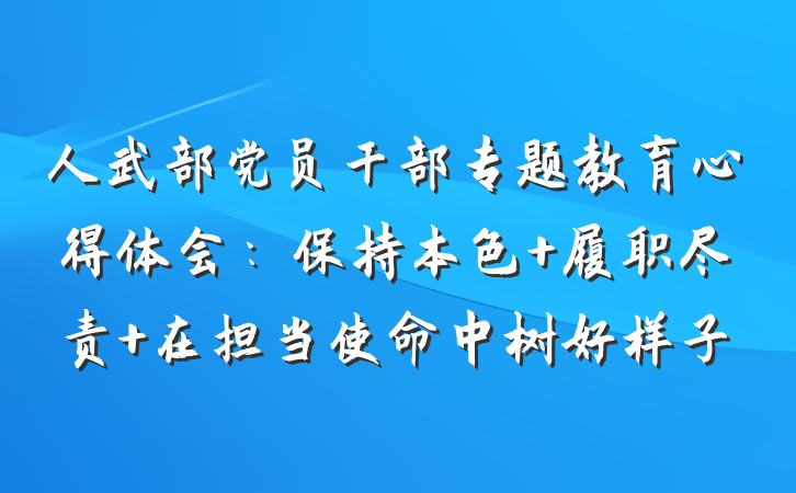 人武部党员干部专题教育心得体会：保持本色 履职尽责 在担当使命中树好样子