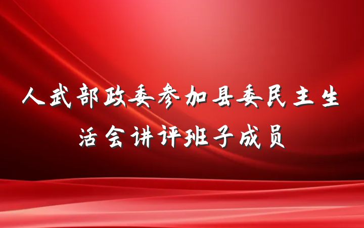 人武部政委参加县委民主生活会讲评班子成员