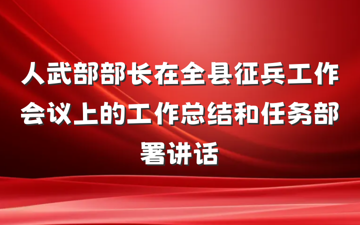 人武部部长在全县征兵工作会议上的工作总结和任务部署讲话