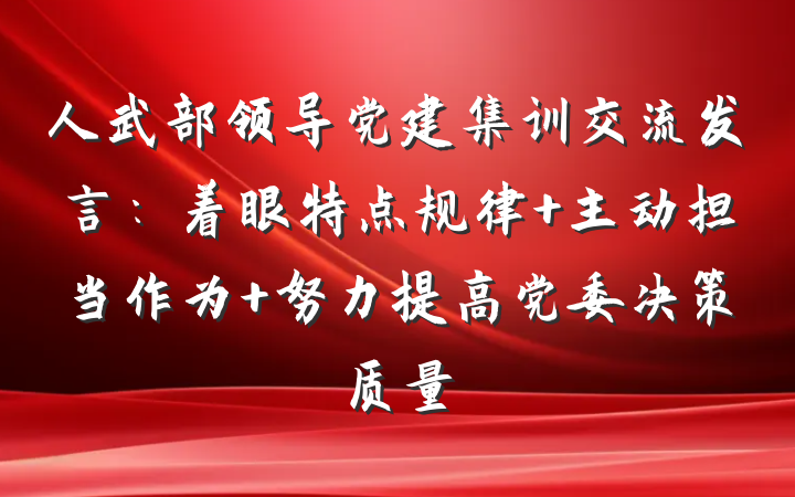 人武部领导党建集训交流发言：着眼特点规律 主动担当作为 努力提高党委决策质量