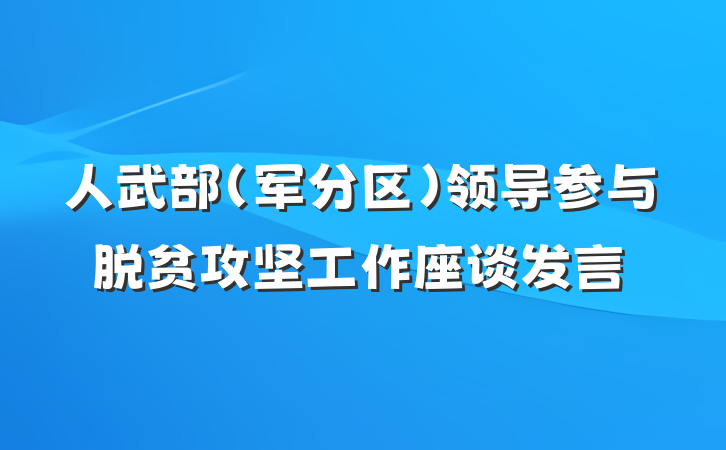 人武部（军分区）领导参与脱贫攻坚工作座谈发言