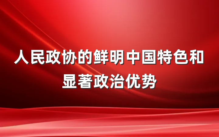 人民政协的鲜明中国特色和显著政治优势