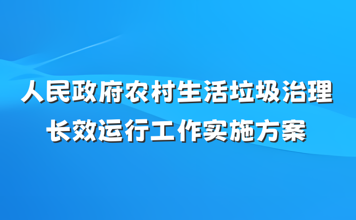 人民政府农村生活垃圾治理长效运行工作实施方案
