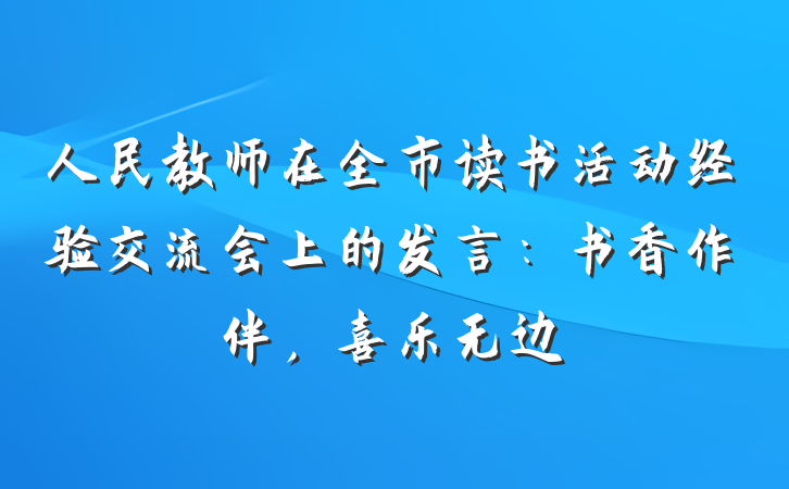 人民教师在全市读书活动经验交流会上的发言：书香作伴，喜乐无边