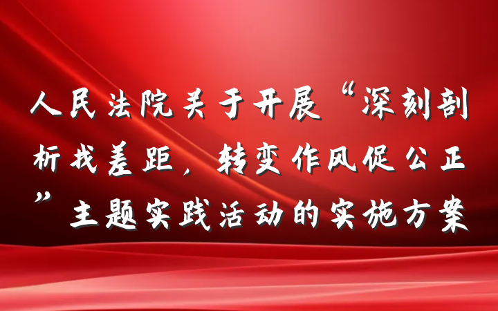 人民法院关于开展“深刻剖析找差距，转变作风促公正”主题实践活动的实施方案