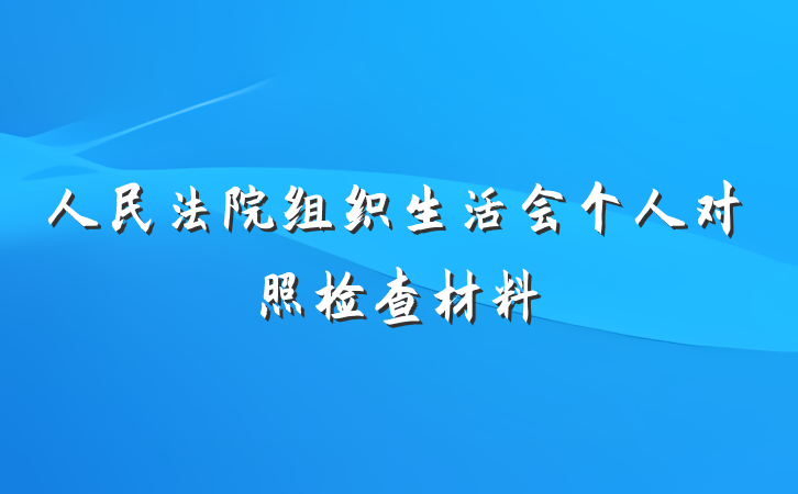 人民法院组织生活会个人对照检查材料