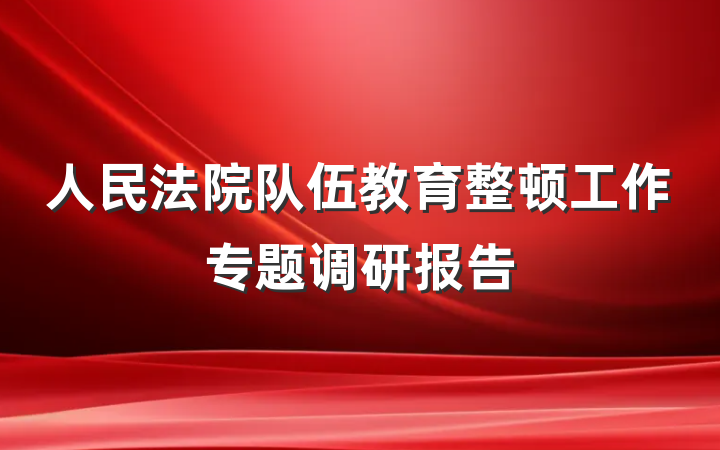 人民法院队伍教育整顿工作专题调研报告