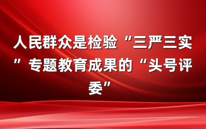 人民群众是检验“三严三实”专题教育成果的“头号评委”