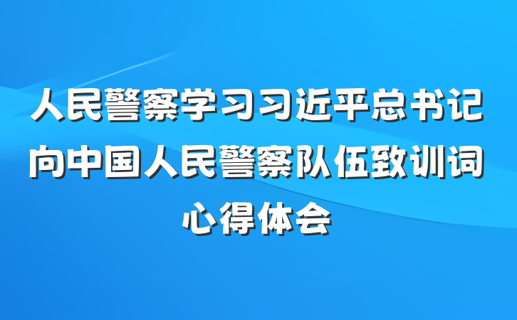 人民警察学习习近平总书记向中国人民警察队伍致训词心得体会