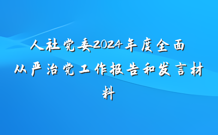 人社党委2024年度全面从严治党工作报告和发言材料