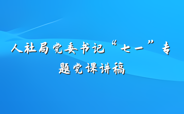 人社局党委书记“七一”专题党课讲稿