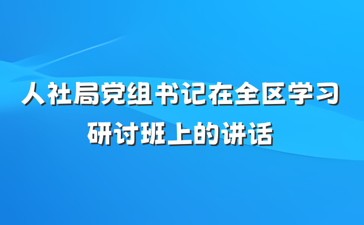 人社局党组书记在全区学习研讨班上的讲话