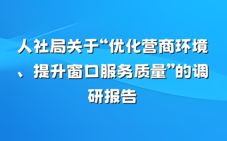 人社局关于“优化营商环境、提升窗口服务质量”的调研报告