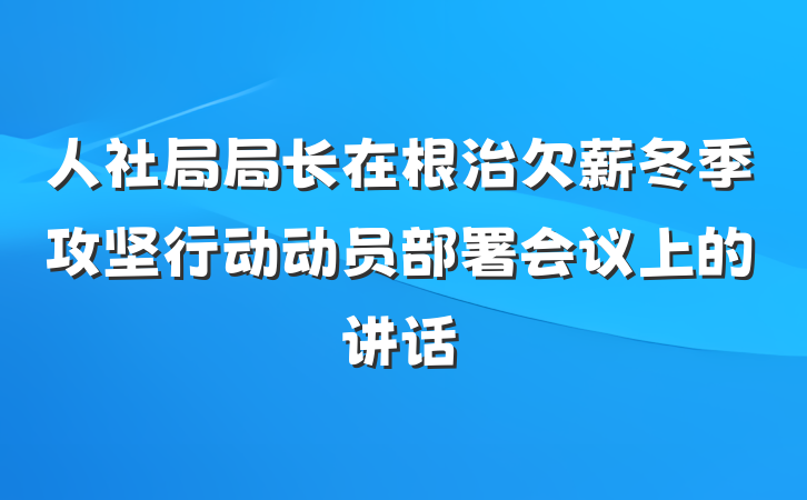 人社局局长在根治欠薪冬季攻坚行动动员部署会议上的讲话