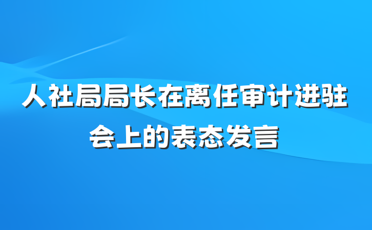 人社局局长在离任审计进驻会上的表态发言