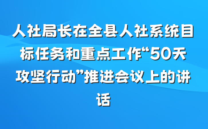 人社局长在全县人社系统目标任务和重点工作“50天攻坚行动”推进会议上的讲话