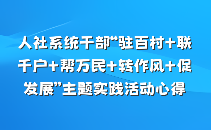 人社系统干部“驻百村 联千户 帮万民 转作风 促发展”主题实践活动心得