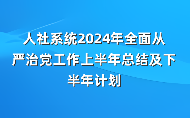 人社系统2024年全面从严治党工作上半年总结及下半年计划