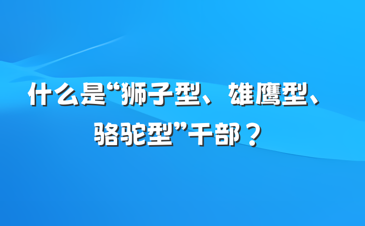 什么是“狮子型、雄鹰型、骆驼型”干部？