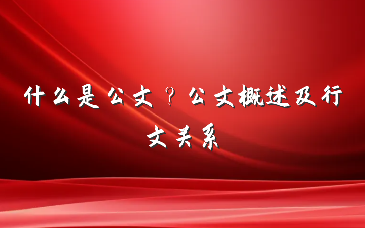 什么是公文？公文概述及行文关系