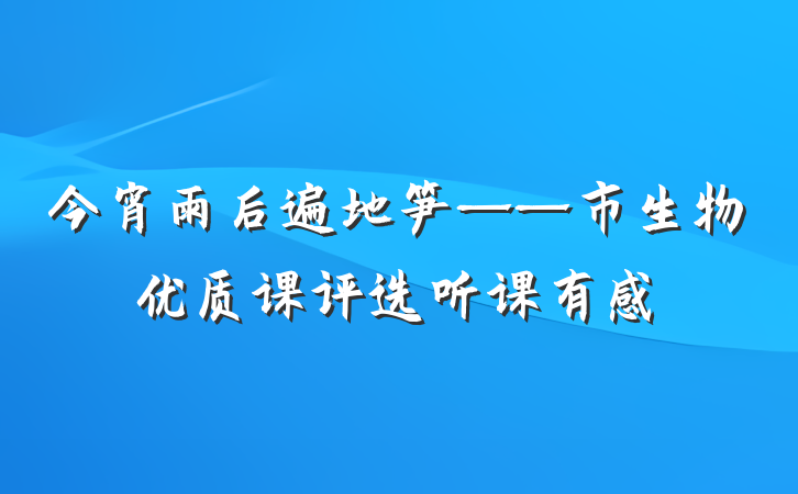 今宵雨后遍地笋——市生物优质课评选听课有感