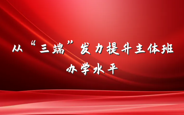 从“三端”发力提升主体班办学水平