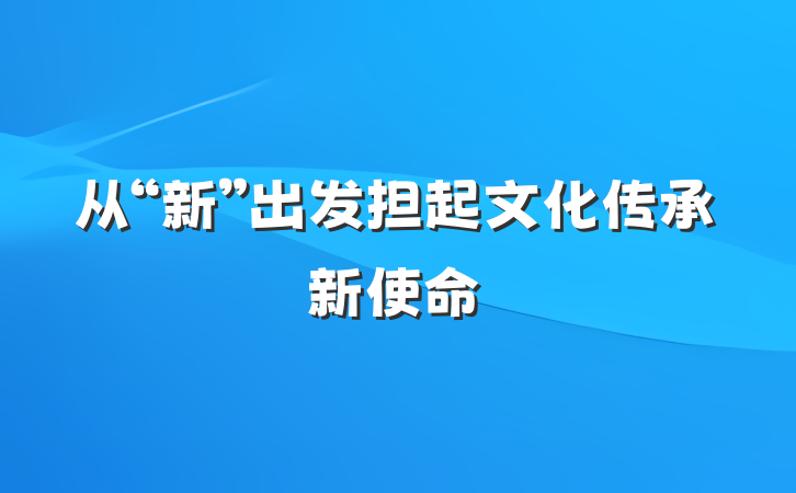 从“新”出发担起文化传承新使命