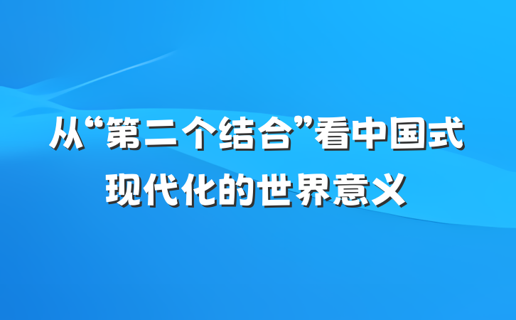 从“第二个结合”看中国式现代化的世界意义