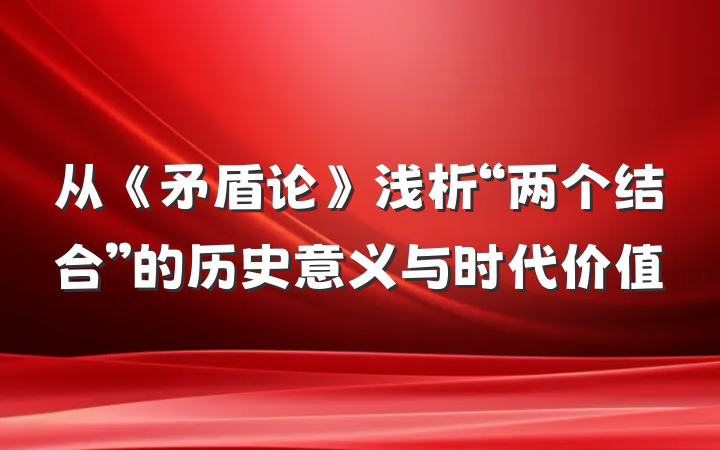 从《矛盾论》浅析“两个结合”的历史意义与时代价值