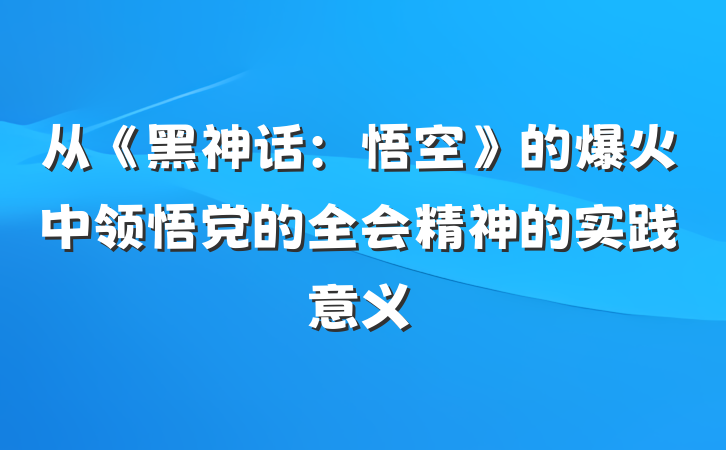 从《黑神话：悟空》的爆火中领悟党的全会精神的实践意义