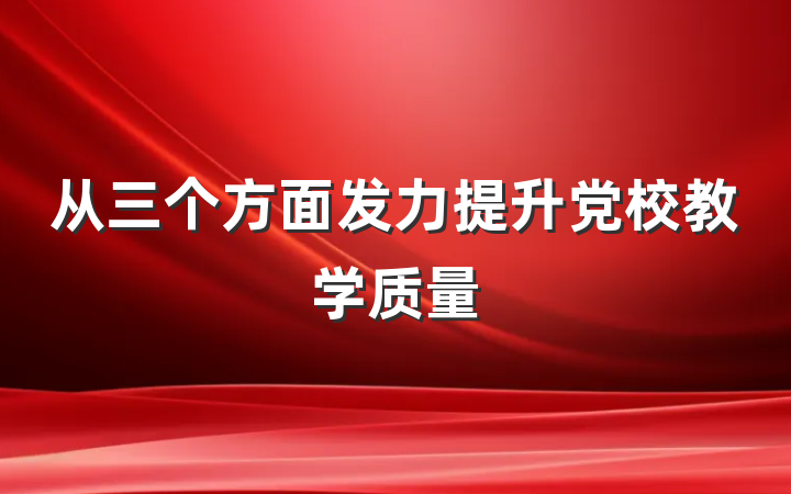 从三个方面发力提升党校教学质量