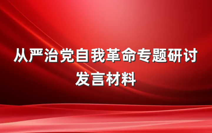 从严治党自我革命专题研讨发言材料