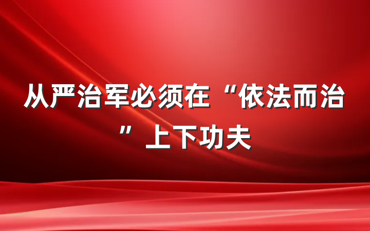 从严治军必须在“依法而治”上下功夫