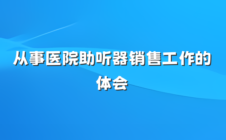 从事医院助听器销售工作的体会