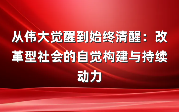 从伟大觉醒到始终清醒：改革型社会的自觉构建与持续动力
