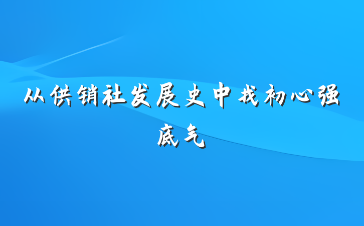 从供销社发展史中找初心强底气