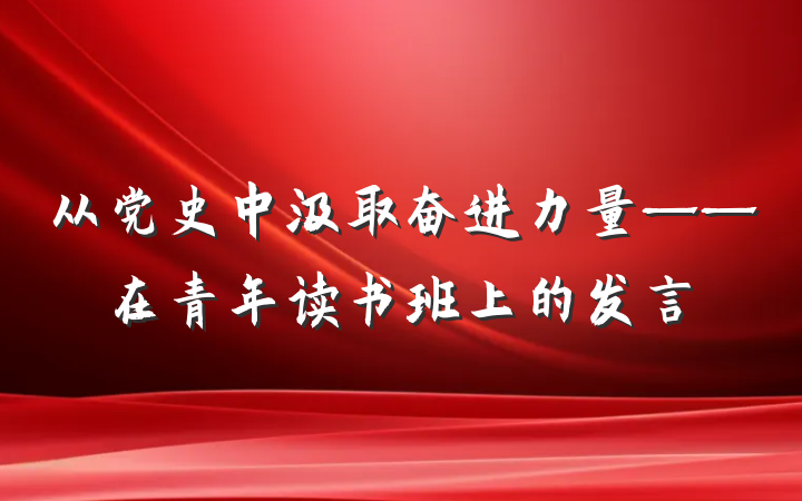 从党史中汲取奋进力量——在青年读书班上的发言