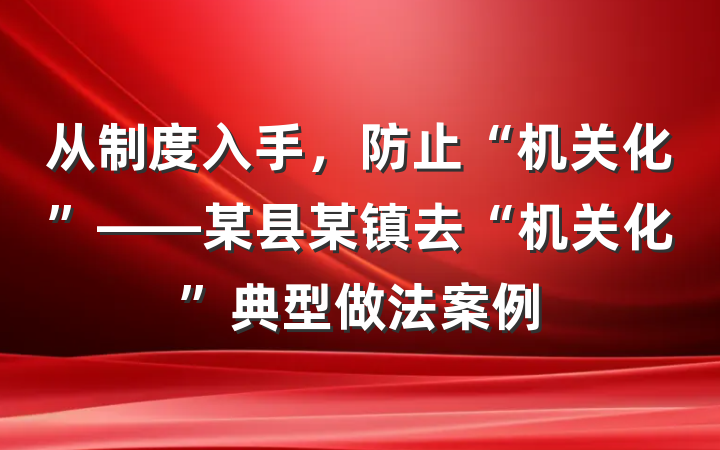 从制度入手，防止“机关化”——某县某镇去“机关化”典型做法案例