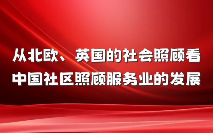 从北欧、英国的社会照顾看中国社区照顾服务业的发展