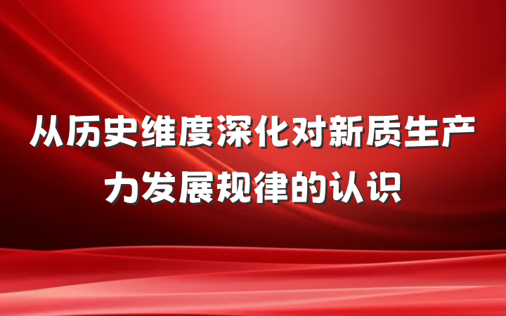 从历史维度深化对新质生产力发展规律的认识