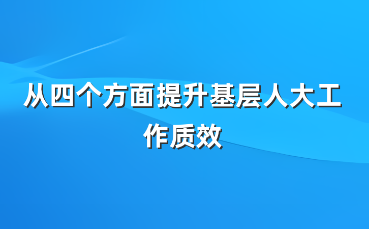 从四个方面提升基层人大工作质效