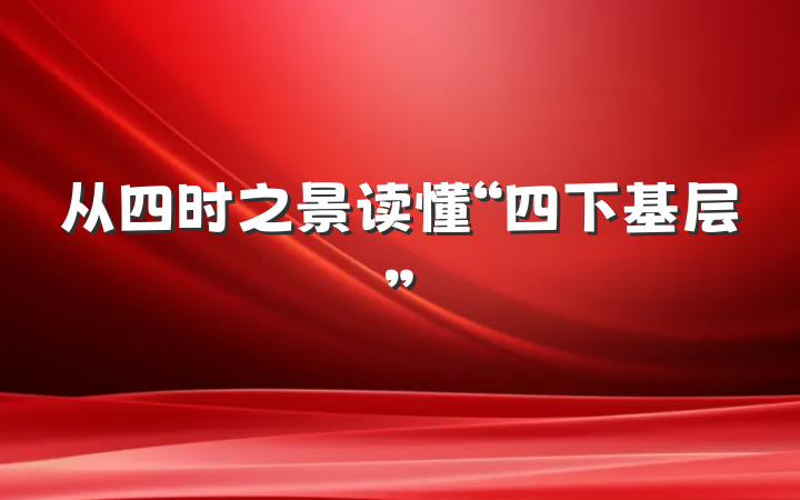 从四时之景读懂“四下基层”