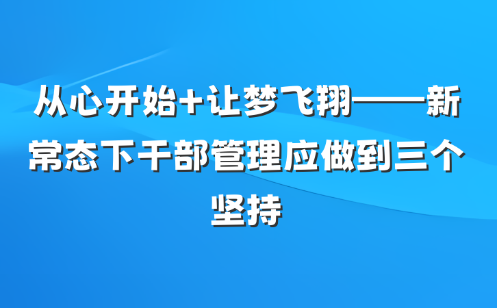从心开始 让梦飞翔——新常态下干部管理应做到三个坚持